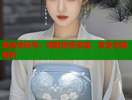 爱免费账号：领取优质资源，享受无限福利  第1张