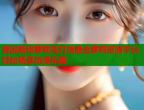 爱因斯坦萝莉岛打造最全萝莉资源平台轻松畅享动漫乐趣  第1张