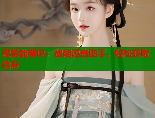 爱爱能看吗：智能语音助手，轻松获取信息  第1张