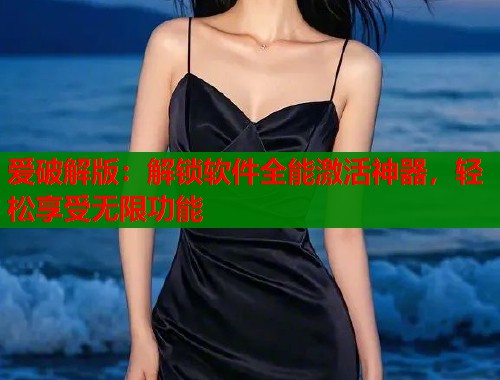 爱破解版：解锁软件全能激活神器，轻松享受无限功能  第1张