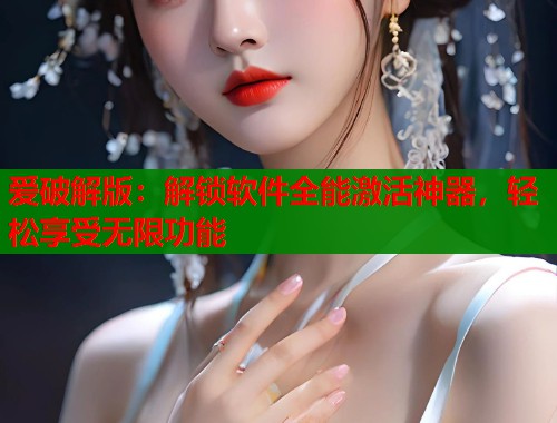 爱破解版：解锁软件全能激活神器，轻松享受无限功能  第2张