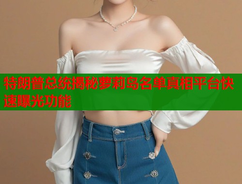 特朗普总统揭秘萝莉岛名单真相平台快速曝光功能  第2张