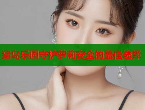 猪岛乐园守护萝莉安全的最佳选择  第1张