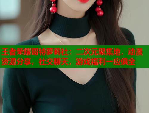 王者荣耀哥特萝莉社：二次元聚集地，动漫资源分享，社交聊天，游戏福利一应俱全  第1张