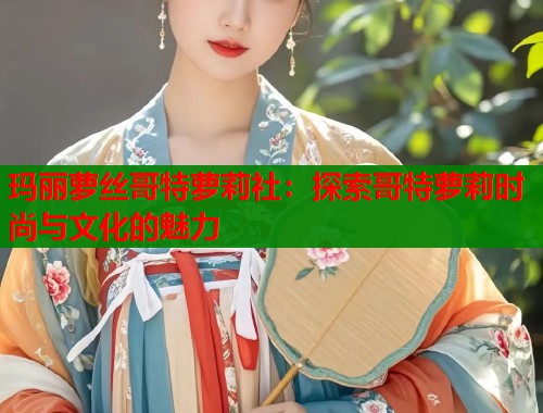玛丽萝丝哥特萝莉社：探索哥特萝莉时尚与文化的魅力  第2张