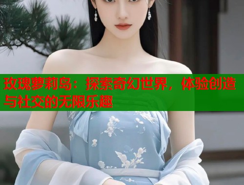 玫瑰萝莉岛：探索奇幻世界，体验创造与社交的无限乐趣  第1张