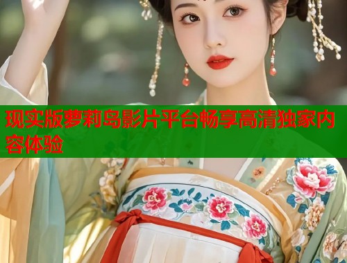 现实版萝莉岛影片平台畅享高清独家内容体验  第1张