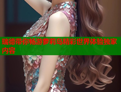 瑞德带你畅游萝莉岛精彩世界体验独家内容  第1张