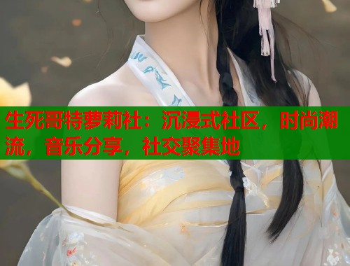 生死哥特萝莉社：沉浸式社区，时尚潮流，音乐分享，社交聚集地  第1张
