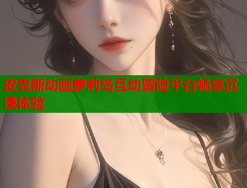 皮克斯动画萝莉岛互动冒险平台畅享沉浸体验  第1张