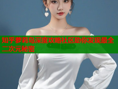 知乎萝莉岛深度攻略社区助你发现最全二次元秘密  第1张