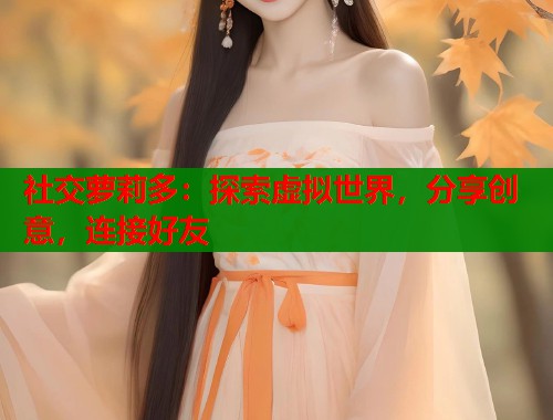 社交萝莉多：探索虚拟世界，分享创意，连接好友  第1张