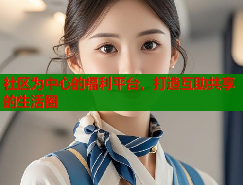 社区为中心的福利平台，打造互助共享的生活圈  第1张
