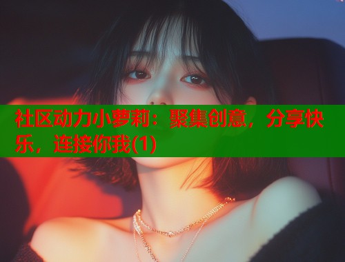 社区动力小萝莉：聚集创意，分享快乐，连接你我(1)  第1张