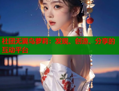 社团无翼鸟萝莉：发现、创造、分享的互动平台  第1张