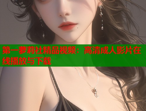 第一萝莉社精品视频：高清成人影片在线播放与下载  第1张