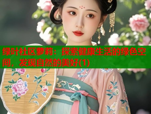 绿叶社区萝莉：探索健康生活的绿色空间，发现自然的美好(1)  第1张