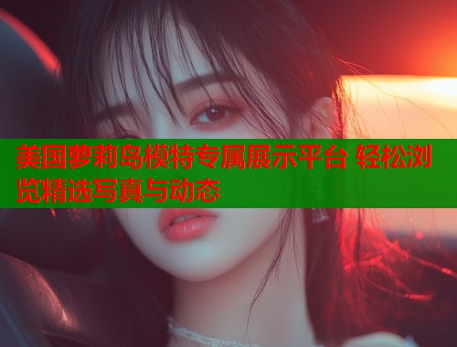 美国萝莉岛模特专属展示平台 轻松浏览精选写真与动态  第1张