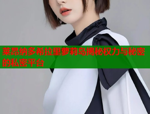 莱昂纳多希拉里萝莉岛揭秘权力与秘密的私密平台  第1张