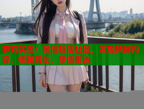 萝莉买图：微博超话社区，发现新鲜内容，畅聊互动，尽情表达  第1张