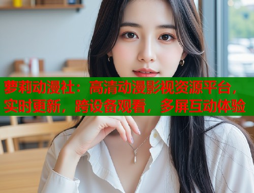 萝莉动漫社：高清动漫影视资源平台，实时更新，跨设备观看，多屏互动体验  第1张