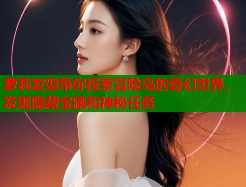 萝莉发型带你探索冒险岛的奇幻世界，发现隐藏宝藏和神秘任务  第1张