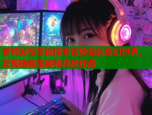 萝莉发型带你探索冒险岛的奇幻世界，发现隐藏宝藏和神秘任务  第2张