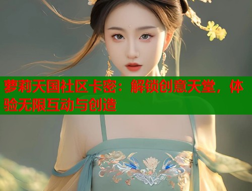 萝莉天国社区卡密：解锁创意天堂，体验无限互动与创造  第1张
