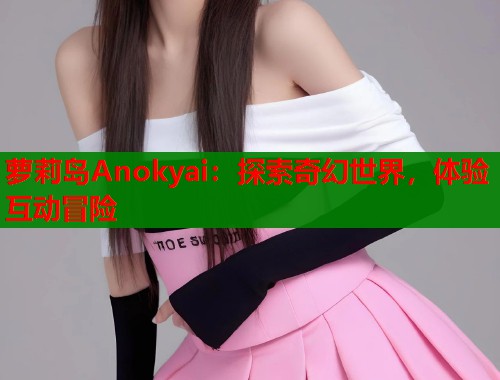 萝莉岛Anokyai：探索奇幻世界，体验互动冒险  第1张