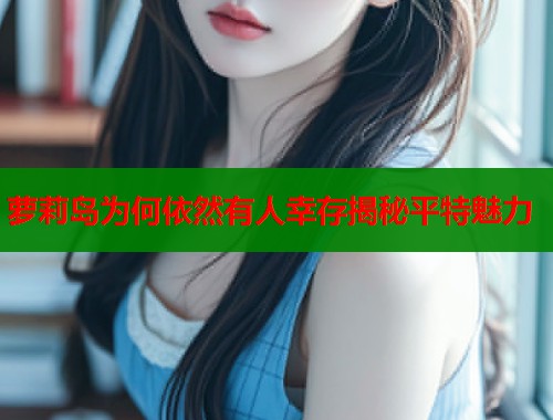 萝莉岛为何依然有人幸存揭秘平特魅力  第1张
