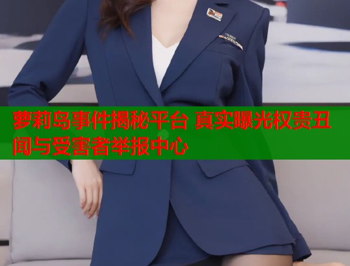 萝莉岛事件揭秘平台 真实曝光权贵丑闻与受害者举报中心  第1张