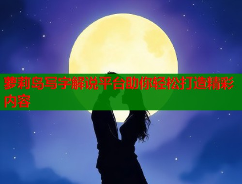 萝莉岛写字解说平台助你轻松打造精彩内容  第1张