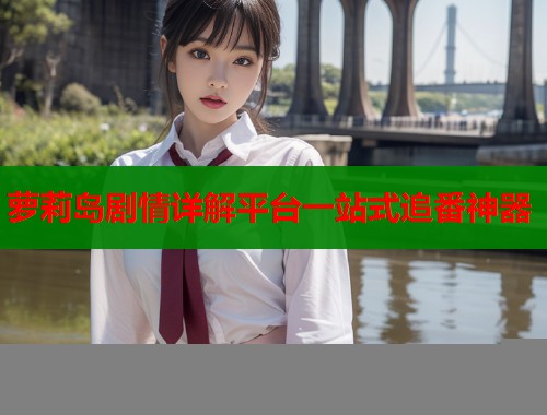 萝莉岛剧情详解平台一站式追番神器  第2张