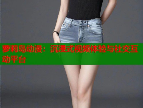 萝莉岛动漫：沉浸式视频体验与社交互动平台  第1张