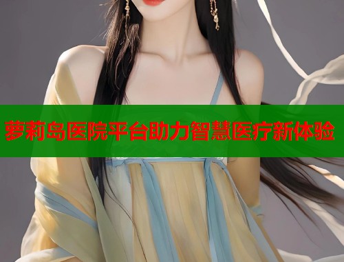 萝莉岛医院平台助力智慧医疗新体验  第1张