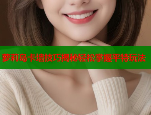 萝莉岛卡墙技巧揭秘轻松掌握平特玩法  第1张