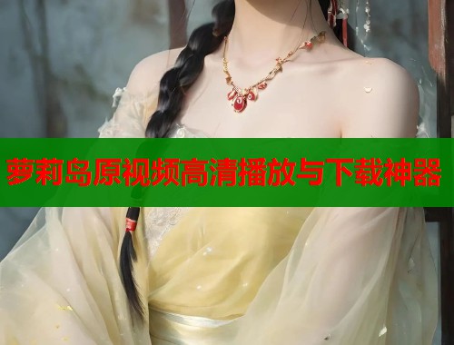 萝莉岛原视频高清播放与下载神器  第1张