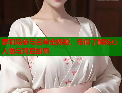 萝莉岛参与名单全揭秘，带你了解核心人物与背后故事  第1张