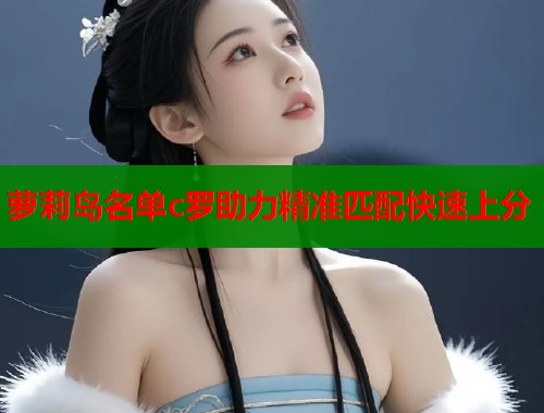 萝莉岛名单c罗助力精准匹配快速上分  第1张