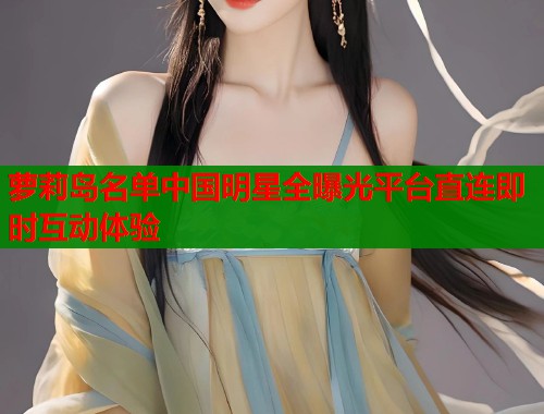 萝莉岛名单中国明星全曝光平台直连即时互动体验  第1张