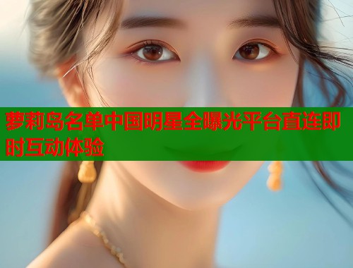 萝莉岛名单中国明星全曝光平台直连即时互动体验  第2张