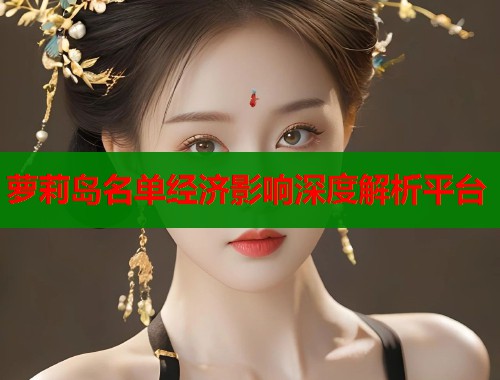 萝莉岛名单经济影响深度解析平台  第2张