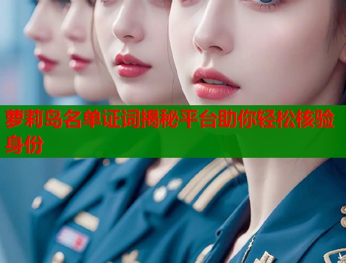 萝莉岛名单证词揭秘平台助你轻松核验身份  第1张
