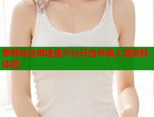 萝莉岛名单速查平台开启专属人物资料体验  第1张