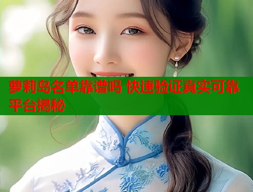 萝莉岛名单靠谱吗 快速验证真实可靠平台揭秘  第1张