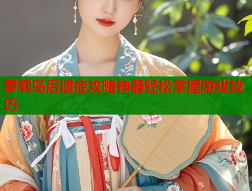 萝莉岛后遗症攻略神器轻松掌握游戏技巧  第1张