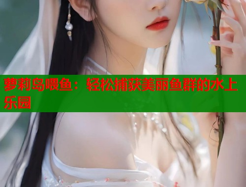 萝莉岛喂鱼：轻松捕获美丽鱼群的水上乐园  第1张