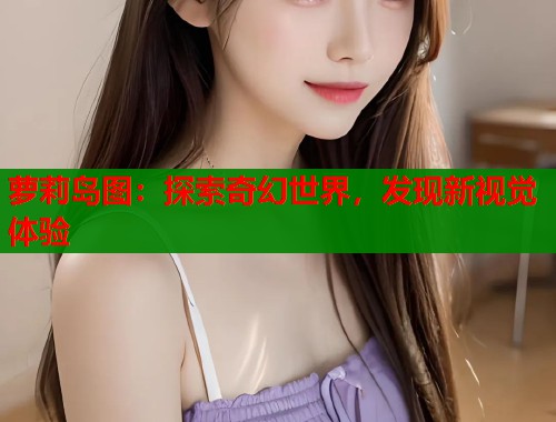 萝莉岛图：探索奇幻世界，发现新视觉体验  第1张