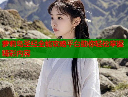 萝莉岛圣经全能攻略平台助你轻松掌握精彩内容  第1张