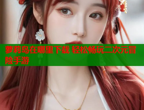 萝莉岛在哪里下载 轻松畅玩二次元冒险手游  第1张